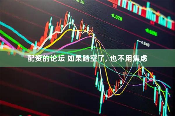 配资的论坛 如果踏空了, 也不用焦虑