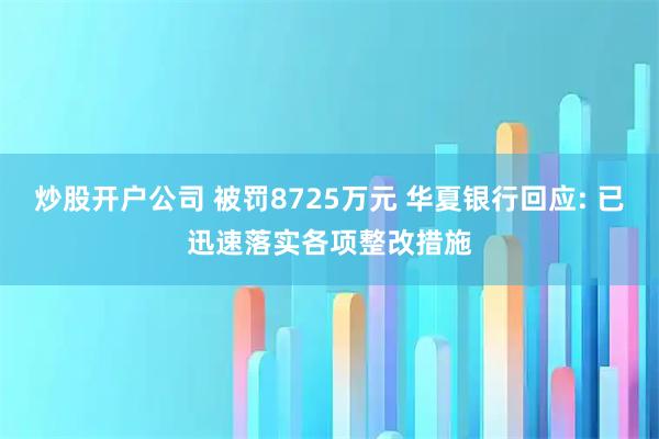 炒股开户公司 被罚8725万元 华夏银行回应: 已迅速落实各项整改措施