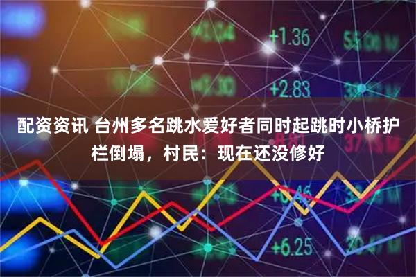 配资资讯 台州多名跳水爱好者同时起跳时小桥护栏倒塌，村民：现在还没修好