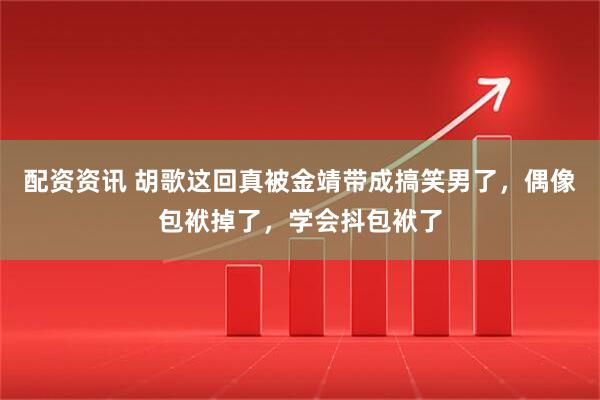 配资资讯 胡歌这回真被金靖带成搞笑男了，偶像包袱掉了，学会抖包袱了