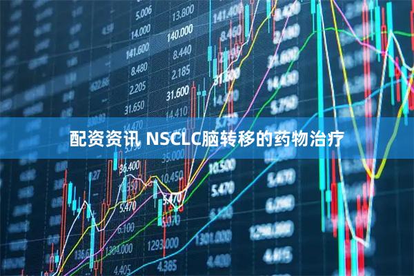 配资资讯 NSCLC脑转移的药物治疗
