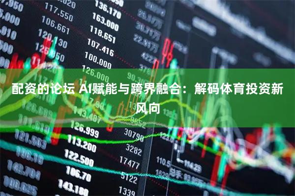配资的论坛 AI赋能与跨界融合：解码体育投资新风向