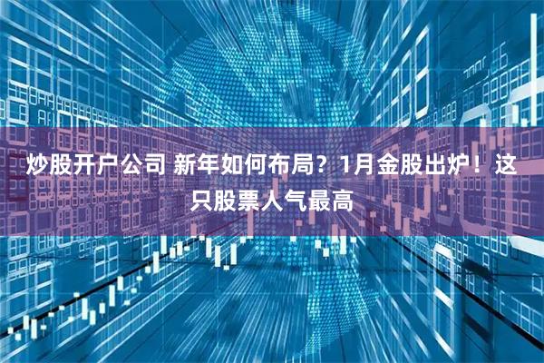 炒股开户公司 新年如何布局？1月金股出炉！这只股票人气最高