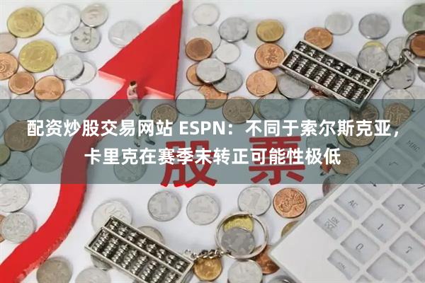 配资炒股交易网站 ESPN：不同于索尔斯克亚，卡里克在赛季末转正可能性极低