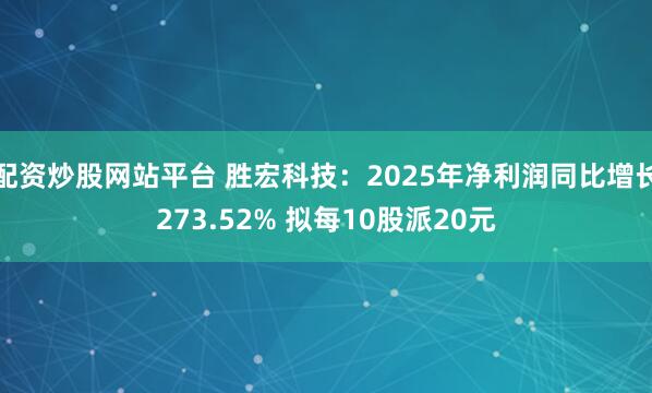 配资炒股网站平台 胜宏科技：2025年净利润同比增长273.52% 拟每10股派20元