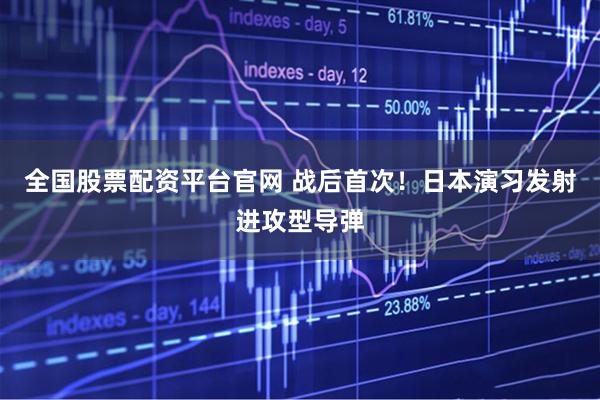 全国股票配资平台官网 战后首次！日本演习发射进攻型导弹