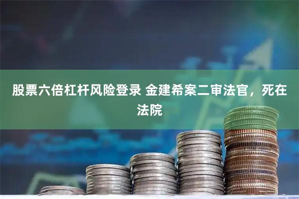 股票六倍杠杆风险登录 金建希案二审法官，死在法院