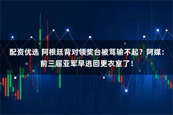 配资优选 阿根廷背对领奖台被骂输不起？阿媒：前三届亚军早逃回更衣室了！